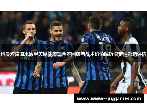 科曼对阵国米德甲关键战表现全景回顾与战术价值解析决定性影响评估 科曼对阵国米德甲关键战表现全景回顾与战术价值解析决定性影响评估