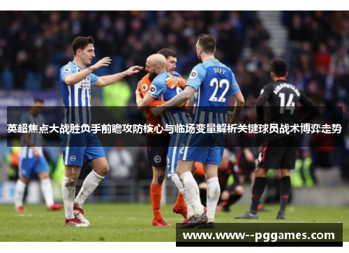 英超焦点大战胜负手前瞻攻防核心与临场变量解析关键球员战术博弈走势 英超焦点大战胜负手前瞻攻防核心与临场变量解析关键球员战术博弈走势