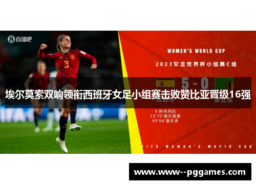 埃尔莫索双响领衔西班牙女足小组赛击败赞比亚晋级16强