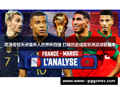 摩洛哥惊天逆袭杀入世界杯四强 打破历史成就非洲足球新篇章