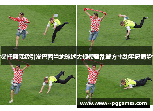 桑托斯降级引发巴西当地球迷大规模骚乱警方出动平息局势