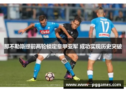 那不勒斯提前两轮锁定意甲亚军 成功实现历史突破 那不勒斯提前两轮锁定意甲亚军 成功实现历史突破