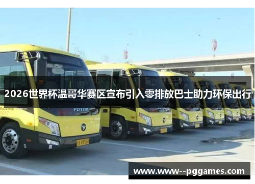 2026世界杯温哥华赛区宣布引入零排放巴士助力环保出行 2026世界杯温哥华赛区宣布引入零排放巴士助力环保出行