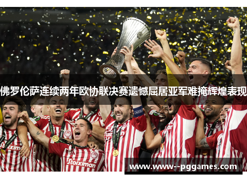 佛罗伦萨连续两年欧协联决赛遗憾屈居亚军难掩辉煌表现 佛罗伦萨连续两年欧协联决赛遗憾屈居亚军难掩辉煌表现