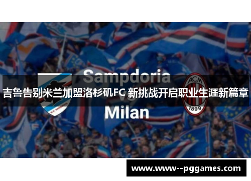 吉鲁告别米兰加盟洛杉矶FC 新挑战开启职业生涯新篇章 吉鲁告别米兰加盟洛杉矶FC 新挑战开启职业生涯新篇章