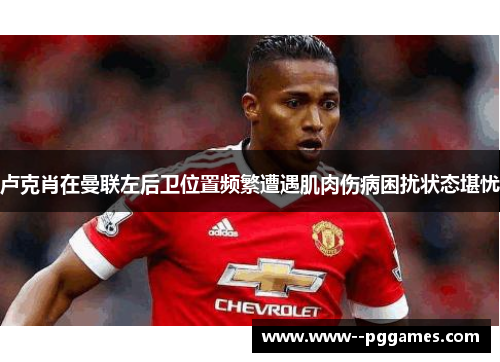 卢克肖在曼联左后卫位置频繁遭遇肌肉伤病困扰状态堪忧