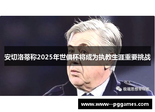 安切洛蒂称2025年世俱杯将成为执教生涯重要挑战 安切洛蒂称2025年世俱杯将成为执教生涯重要挑战