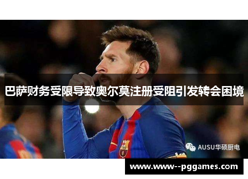 巴萨财务受限导致奥尔莫注册受阻引发转会困境 巴萨财务受限导致奥尔莫注册受阻引发转会困境
