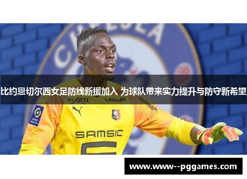 比约恩切尔西女足防线新援加入 为球队带来实力提升与防守新希望