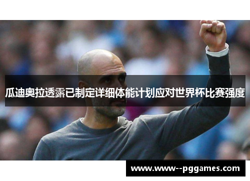 瓜迪奥拉透露已制定详细体能计划应对世界杯比赛强度