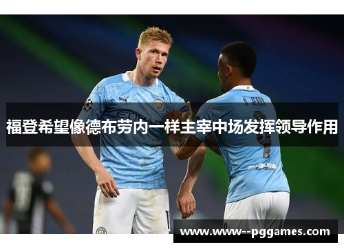 福登希望像德布劳内一样主宰中场发挥领导作用