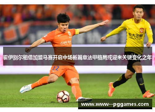 霍伊别尔租借加盟马赛开启中场新篇章法甲格局或迎来关键变化之年