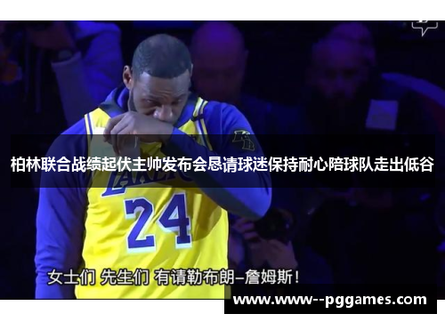 柏林联合战绩起伏主帅发布会恳请球迷保持耐心陪球队走出低谷