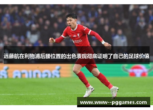 远藤航在利物浦后腰位置的出色表现彻底证明了自己的足球价值 远藤航在利物浦后腰位置的出色表现彻底证明了自己的足球价值