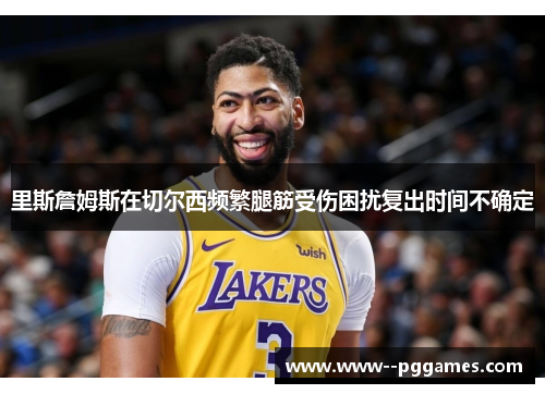 里斯詹姆斯在切尔西频繁腿筋受伤困扰复出时间不确定