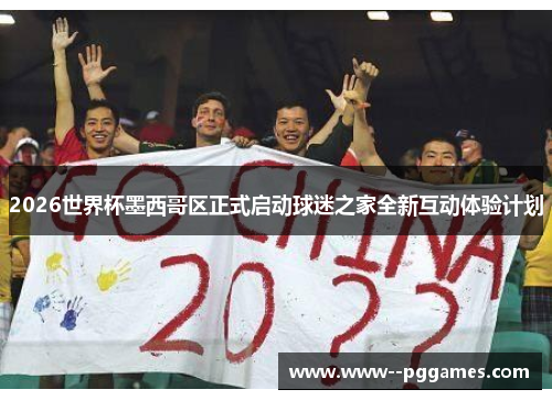 2026世界杯墨西哥区正式启动球迷之家全新互动体验计划