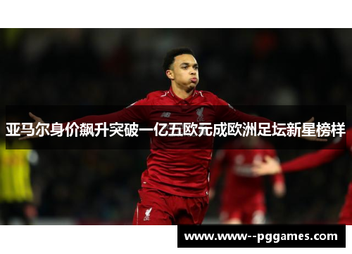 亚马尔身价飙升突破一亿五欧元成欧洲足坛新星榜样 亚马尔身价飙升突破一亿五欧元成欧洲足坛新星榜样