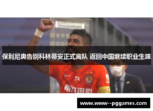 保利尼奥告别科林蒂安正式离队 返回中国继续职业生涯 保利尼奥告别科林蒂安正式离队 返回中国继续职业生涯