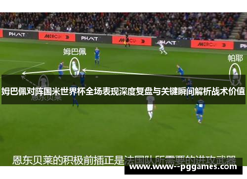 姆巴佩对阵国米世界杯全场表现深度复盘与关键瞬间解析战术价值 姆巴佩对阵国米世界杯全场表现深度复盘与关键瞬间解析战术价值