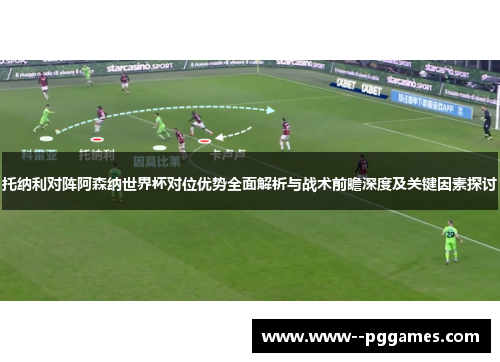 托纳利对阵阿森纳世界杯对位优势全面解析与战术前瞻深度及关键因素探讨