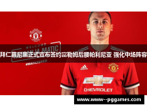 拜仁慕尼黑正式宣布签约富勒姆后腰帕利尼亚 强化中场阵容