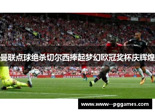 曼联点球绝杀切尔西捧起梦幻欧冠奖杯庆辉煌
