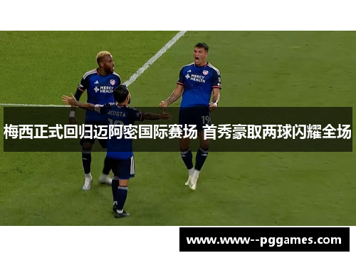 梅西正式回归迈阿密国际赛场 首秀豪取两球闪耀全场 梅西正式回归迈阿密国际赛场 首秀豪取两球闪耀全场