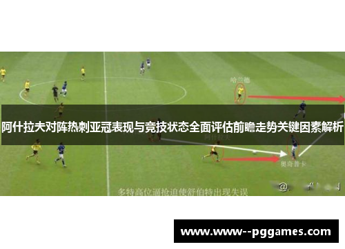 阿什拉夫对阵热刺亚冠表现与竞技状态全面评估前瞻走势关键因素解析 阿什拉夫对阵热刺亚冠表现与竞技状态全面评估前瞻走势关键因素解析