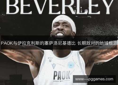 PAOK与伊拉克利斯的塞萨洛尼基德比 长期敌对的地域根源 PAOK与伊拉克利斯的塞萨洛尼基德比 长期敌对的地域根源